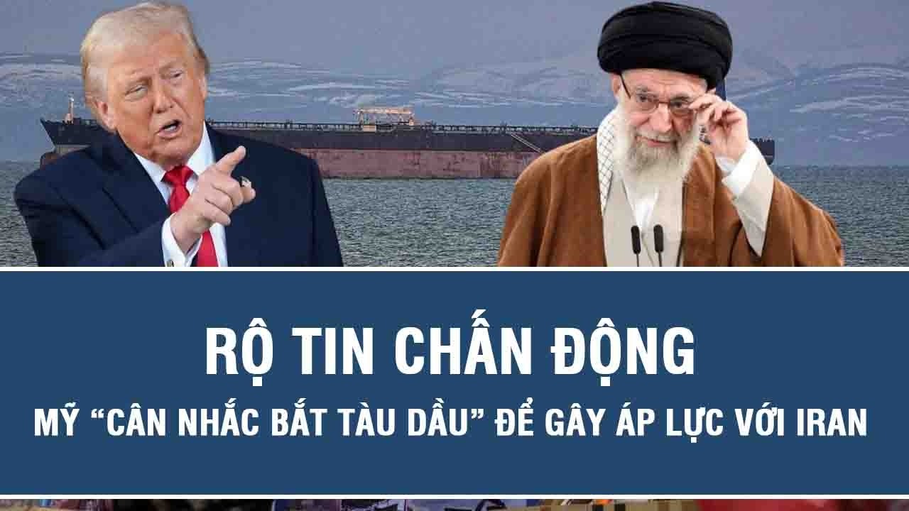 Rộ tin chấn động: Mỹ “cân nhắc bắt tàu dầu” để gây áp lực với Iran