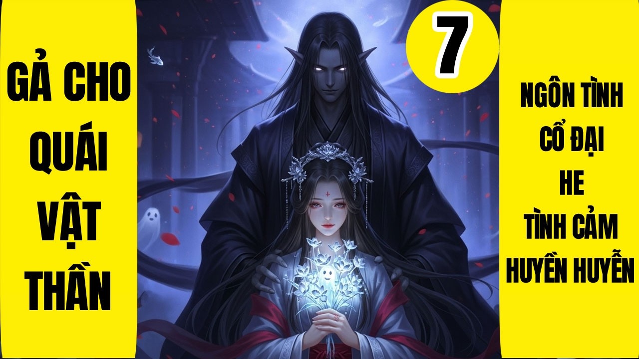 Tập 7: Gả Cho Quái Vật Thần, Ngôn Tình, Cổ Đại, HE, Huyền Huyễn, Tình Cảm, Thị Giác Nữ Chủ