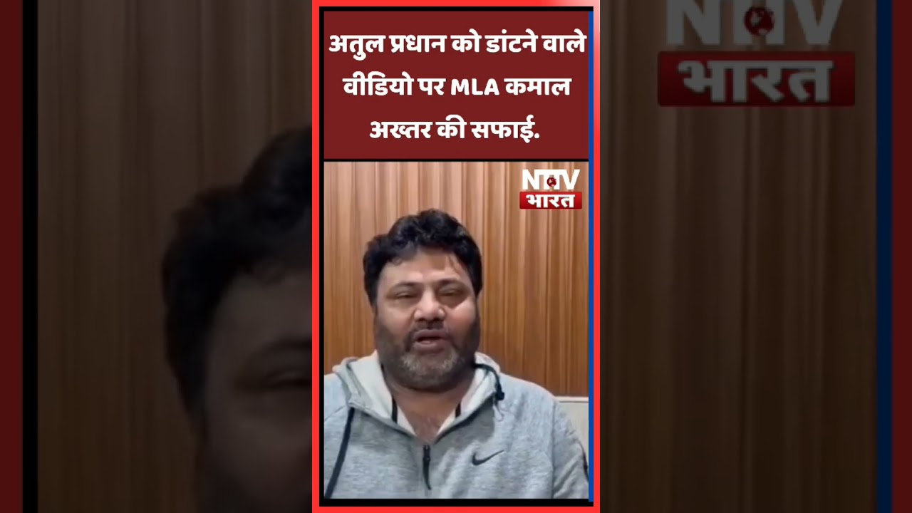 अतुल प्रधान को डांटने वाले वीडियो पर MLA कमाल अख्तर की सफाई