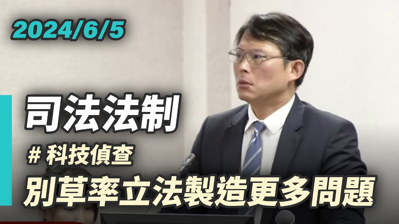 【國昌質詢】科技偵查法律授權訂於刑訴　別因草率立法製造更多問題｜2024-06-05 ｜ 司法及法制委員會