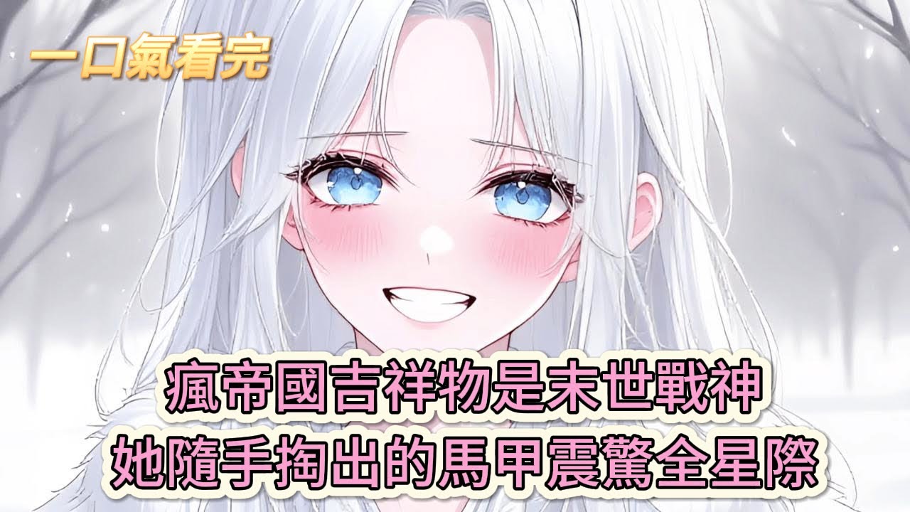 【完結文】《星際重生:末世錦鯉甜炸天》瘋了吧！帝國吉祥物是末世戰神？她隨手掏出的馬甲震驚全星際！#獸世