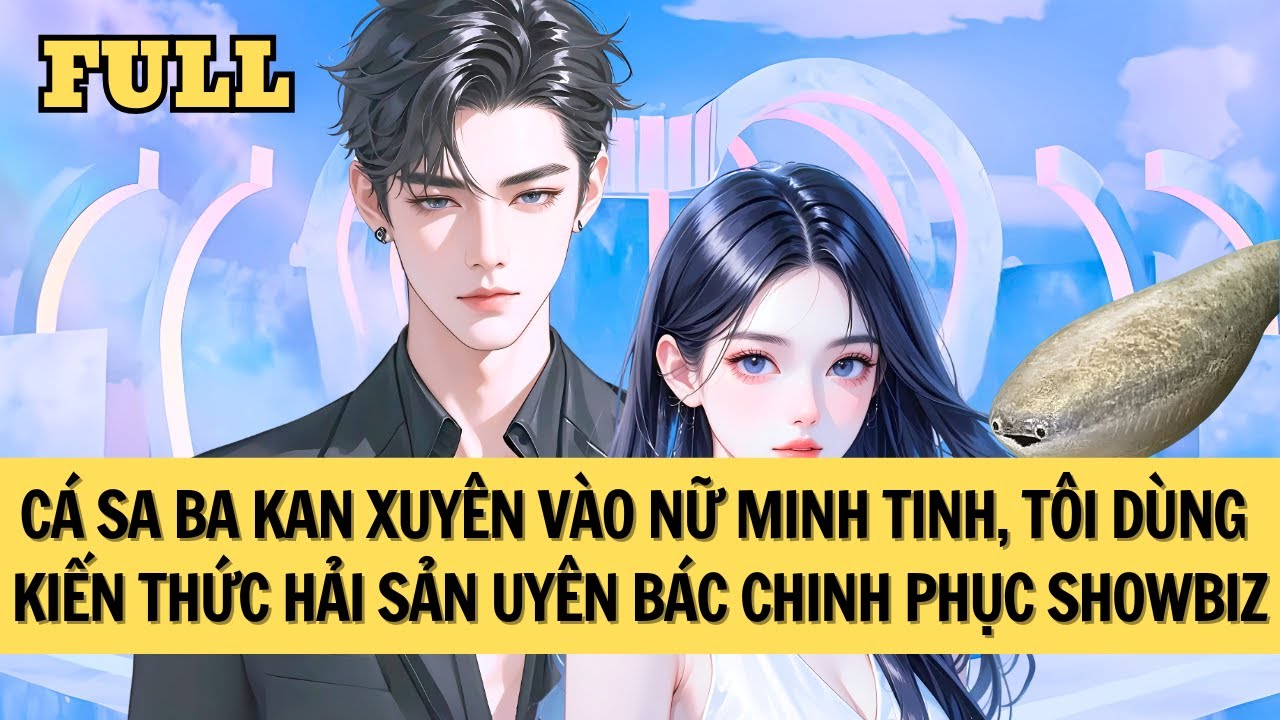 [FULL REVIEW] CÁ SA KA BAN XUYÊN VÀO NỮ MINH TINH VÔ DANH, BÙNG NỔ NHỜ KIẾN THỨC HẢI SẢN UYÊN BÁC