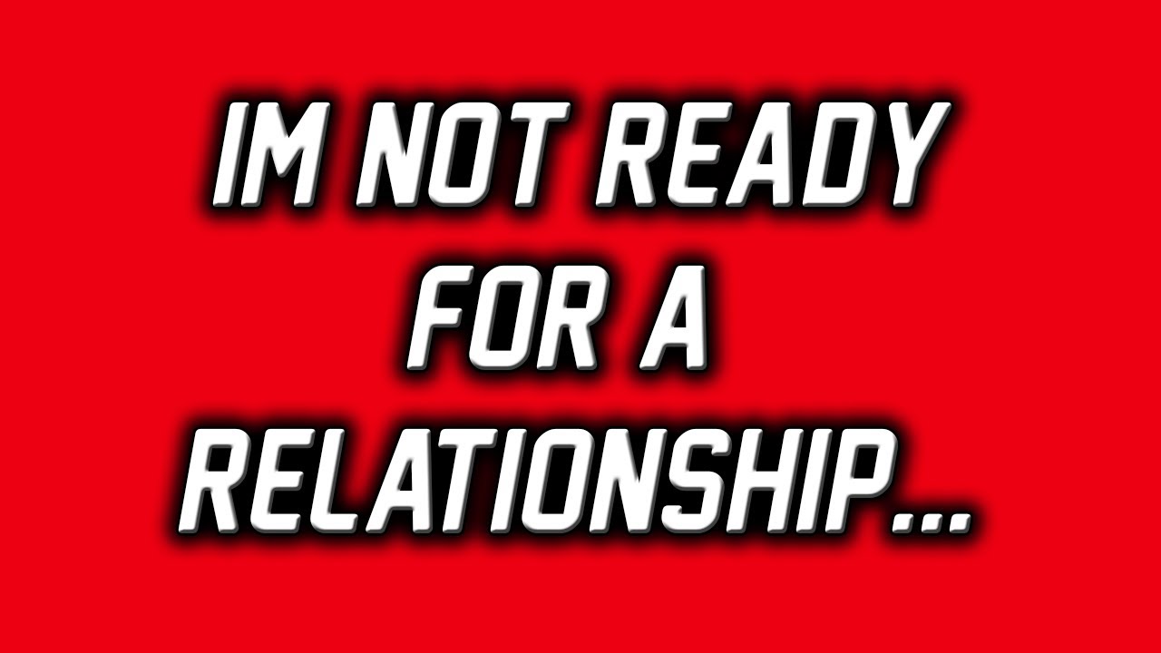 WHEN SHE SAYS SHES NOT READY FOR A RELATIONSHIP