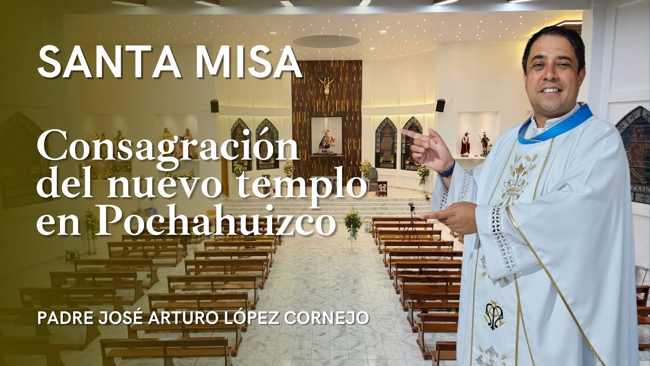 Santa Misa de Consagración del templo de Pochahuizco - Padre Arturo Cornejo
