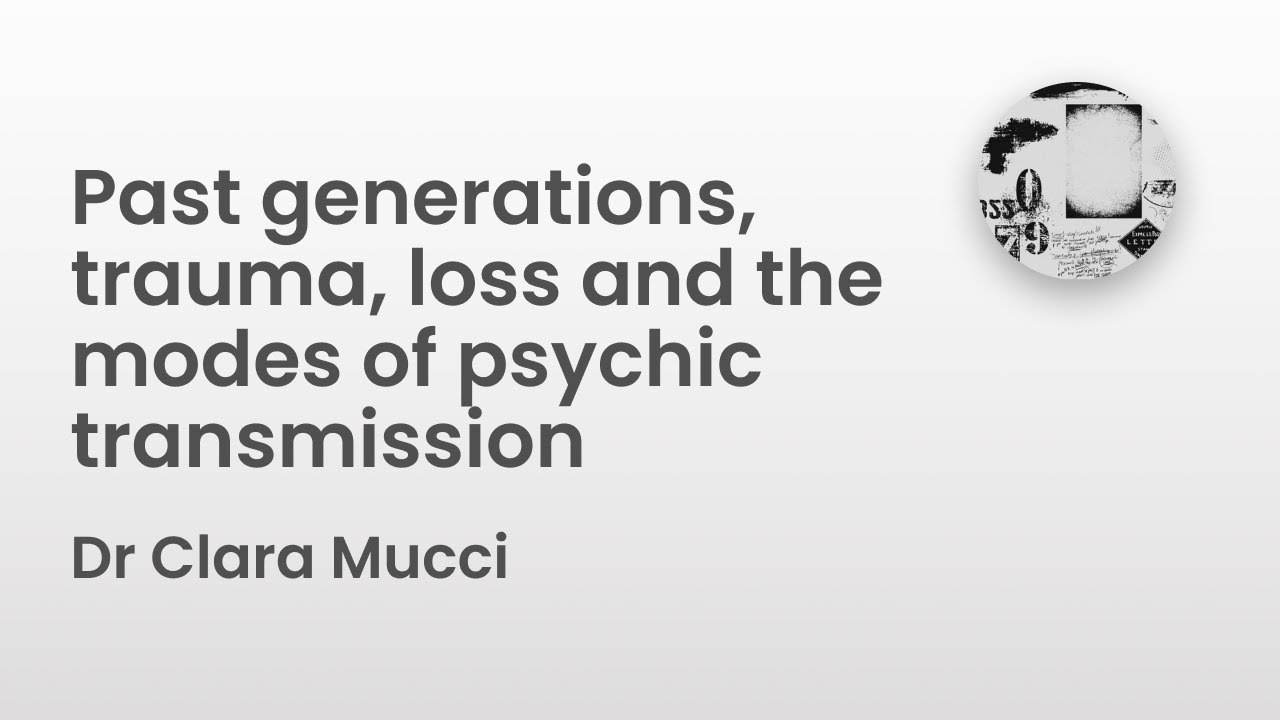Past generations, trauma, loss and the modes of psychic transmission | Dr Clara Mucci