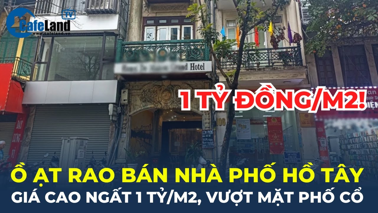 Ồ ẠT RAO BÁN nhà phố ven hồ Tây: Giá cao ngất 1 TỶ ĐỒNG/M2, vượt mặt phố cổ | CafeLand