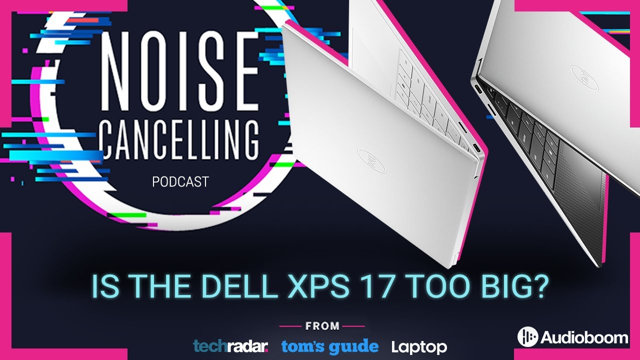 Is the Dell XPS 17 too big? | Noise Cancelling Podcast Ep. 20