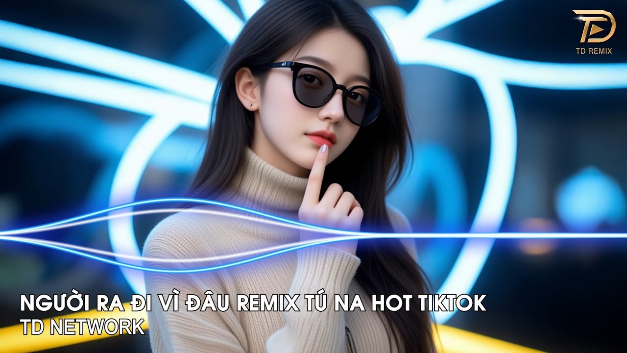 Người Ra Đi Vì Đâu Remix Tú Na (TD Network) ~ Người Ra Đi Vì Em Đã Mang Lầm Lỡ Remix Bản Hót Tiktok