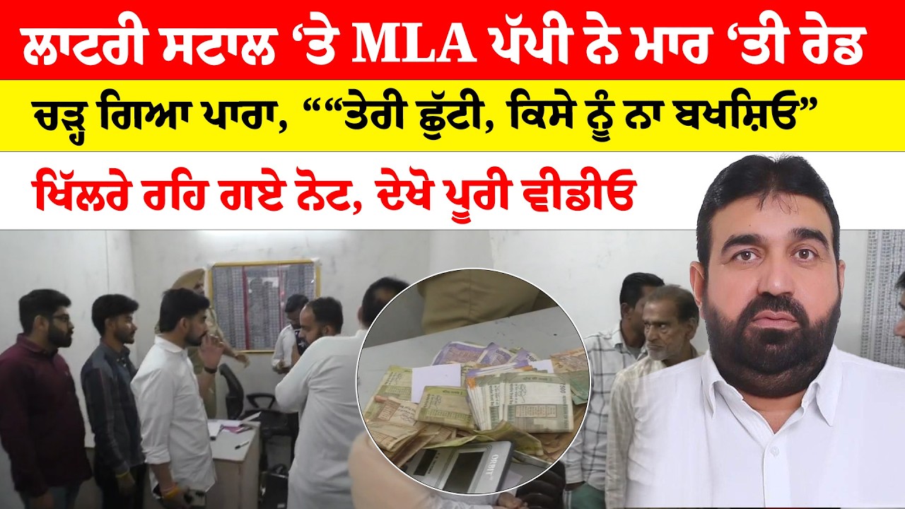 Ludhiana News | ਲਾਟਰੀ ਸਟਾਲ ‘ਤੇ MLA ਪੱਪੀ ਨੇ ਮਾਰ ‘ਤੀ ਰੇਡ ਚੜ੍ਹ ਗਿਆ ਪਾਰਾ, ਤੇਰੀ ਛੁੱਟੀ, ਕਿਸੇ ਨੂੰ ਨਾ ਬਖਸ਼ਿਓ