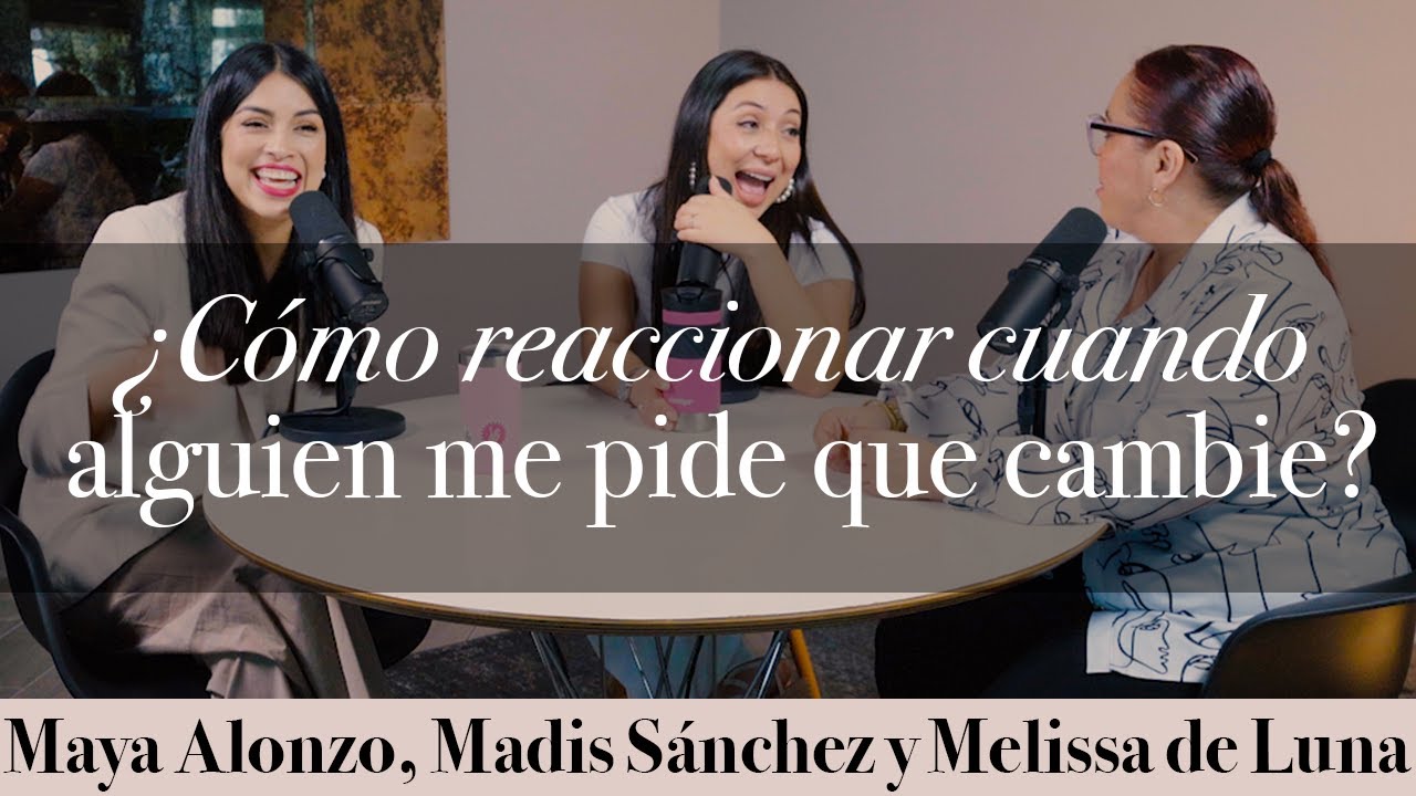 ¿Cómo reaccionar cuando alguien me pide que CAMBIE? - Maya Alonzo, Madis Sánchez y Meli de Luna