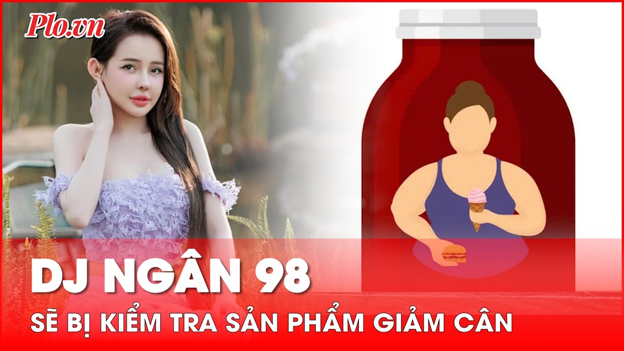 Sở An toàn thực phẩm TP.HCM sẽ kiểm tra sản phẩm giảm cân của DJ Ngân 98 | PLO