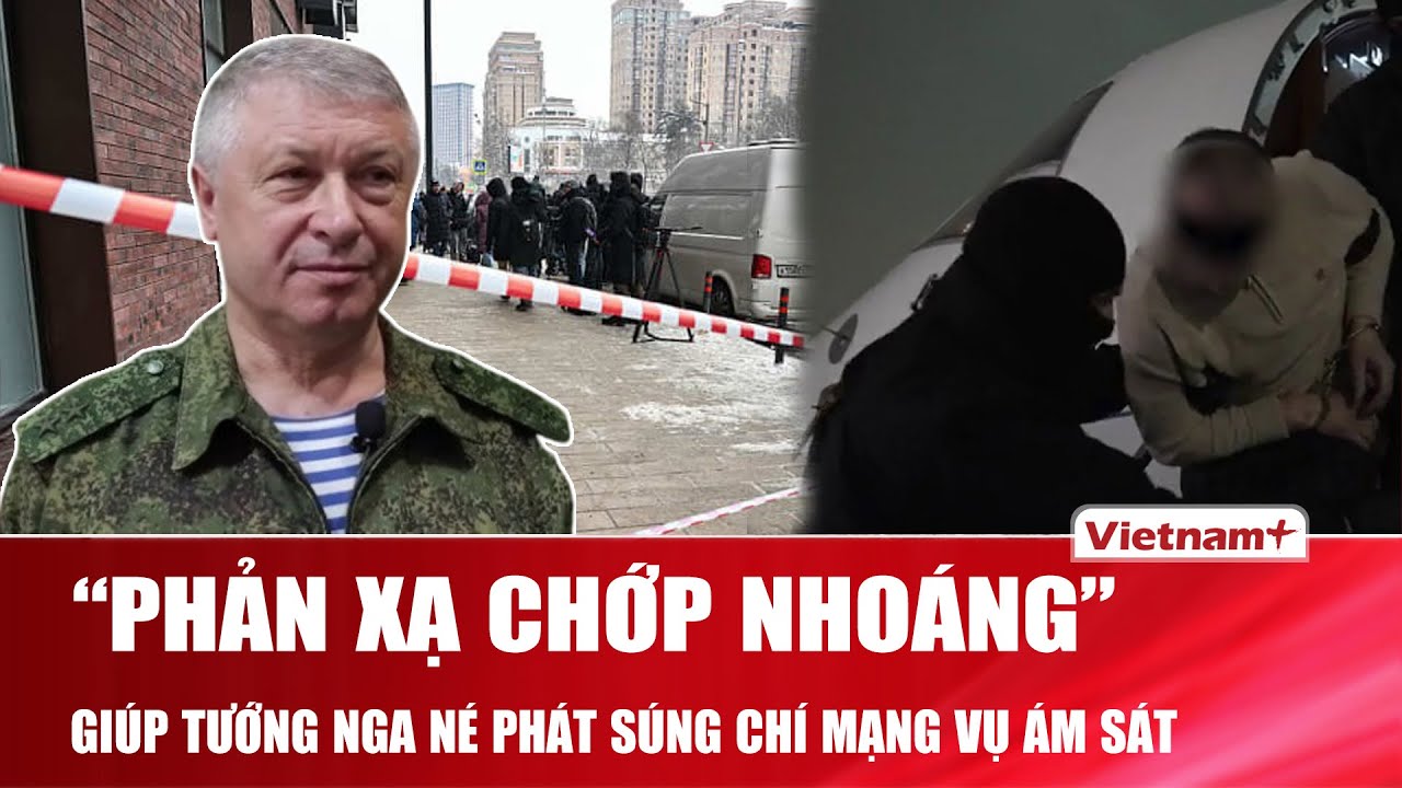 “Phản xạ chớp nhoáng” giúp tướng Nga né phát súng chí mạng trong vụ ám sát hụt chấn động Moscow |VNP