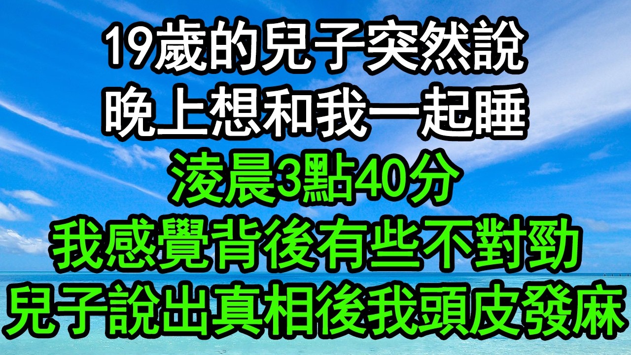 19歲的兒子突然說晚上想和我一起睡，淩晨3點40分，我感覺背後有些不對勁，兒子說出真相後我頭皮發麻#深夜淺讀 #為人處世 #生活經驗 #情感故事