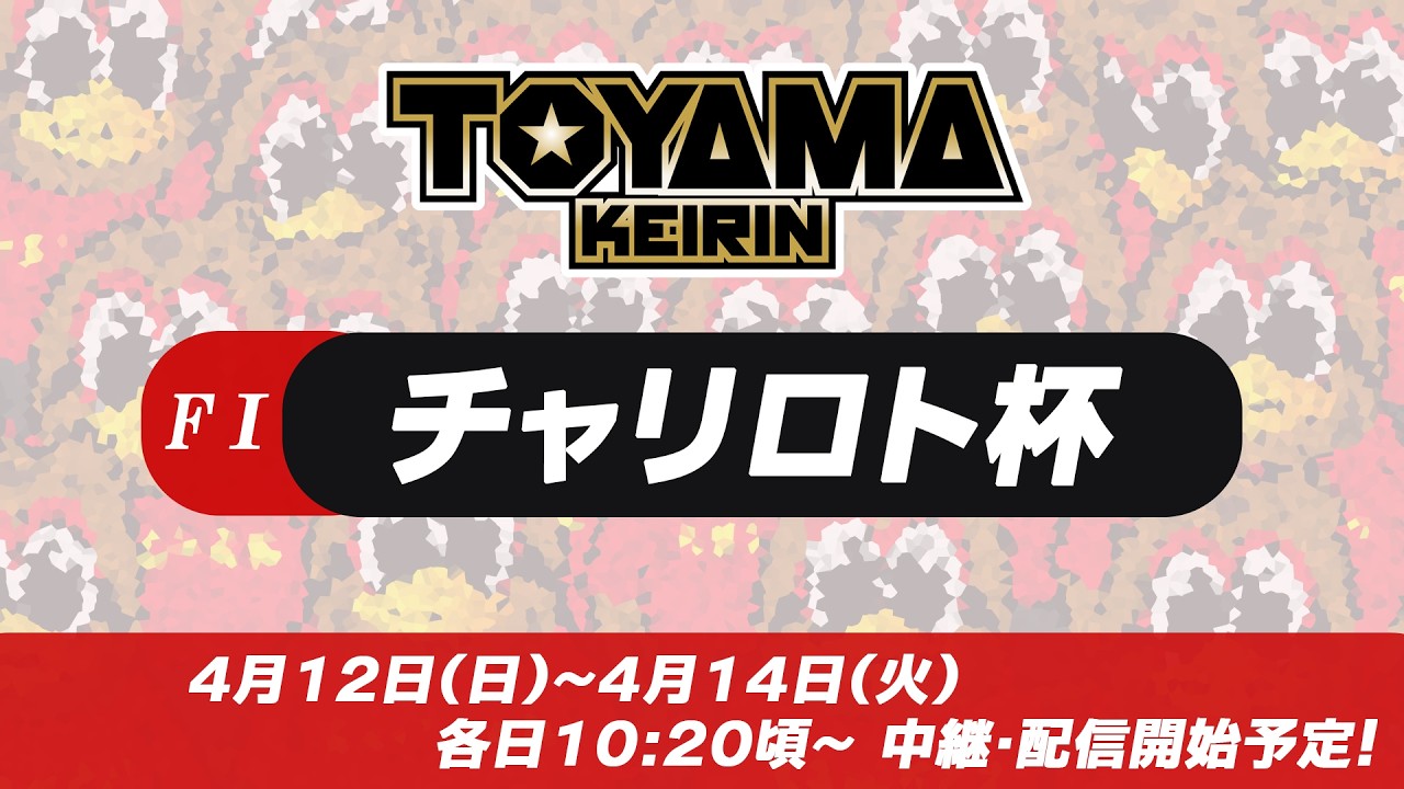 【TOYAMA KEIRIN THE LIVE!!】4月14日　チャリロト杯　 ＦⅠ　最終日