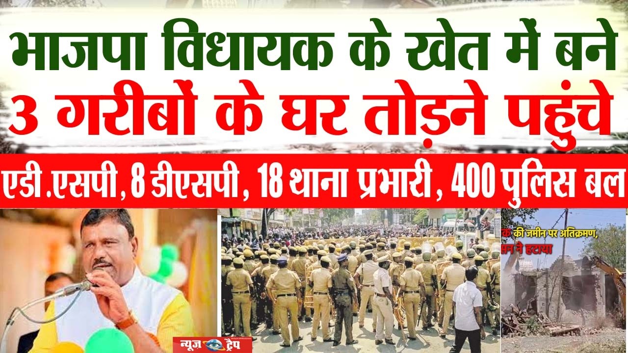 भाजपा विधायक के खेत में बने 3 गरीबों के घर तोड़ने पहुंचे एडी. एसपी, 8 डीएसपी, 18 थाना प्रभारी, 400