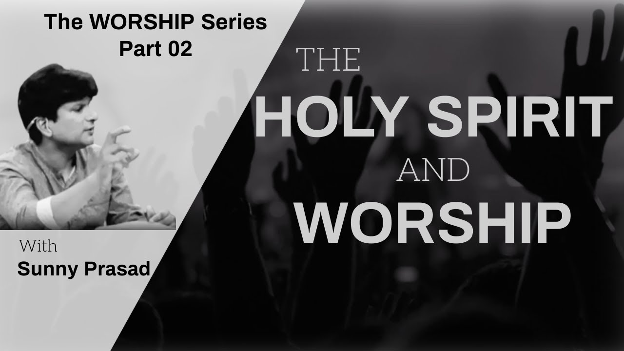 The Holy Spirit and Worship || The Worship Series Part 02 || Sunny Prasad || Christian Message