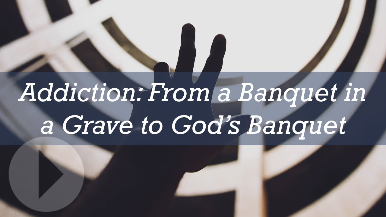 Addiction: From a Banquet in a Grave to God's Banquet - Ed Welch