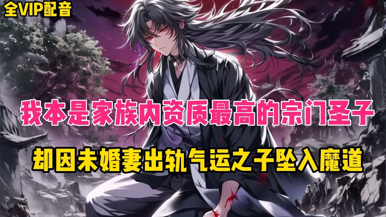 《49小时全VIP02》我本是家族内资质最好的宗门圣子，却因未婚妻出轨气运之子坠入魔道。
