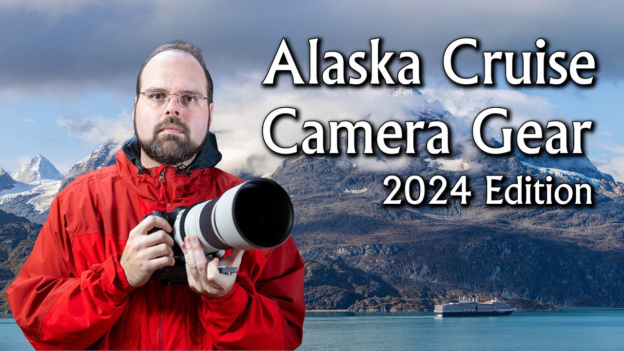 2024 Alaska Cruise Camera Gear - What I'm Taking and Why