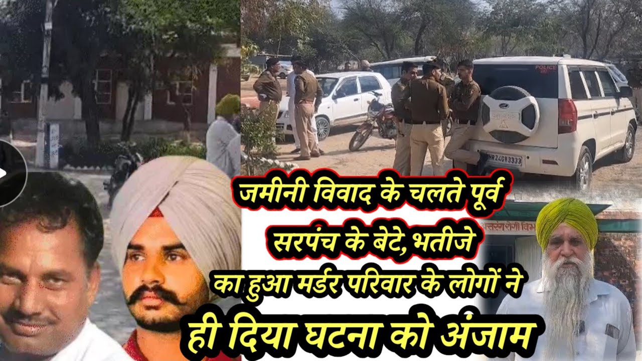 कालावाली के खोखर गांव में जमीनी विवाद के चलते पूर्व सरपंच व भतीजे की ह*त्या,पुलिस बल के साथ DSP मौके