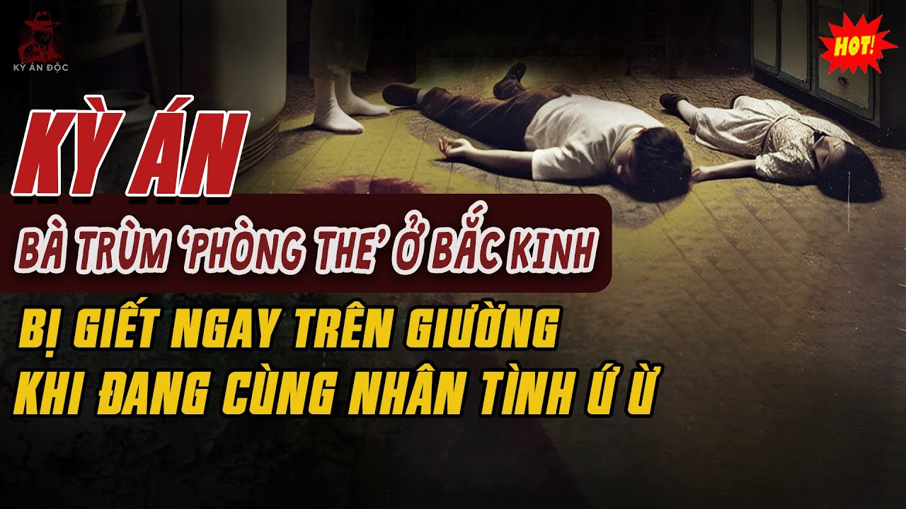 🚨Kỳ Án Trung Quốc: BÀ TRÙM PHÒNG THE Ở Bắc Kinh Bị Giết Ngay Trên Giường Khi Đang Cùng Nhân Tình