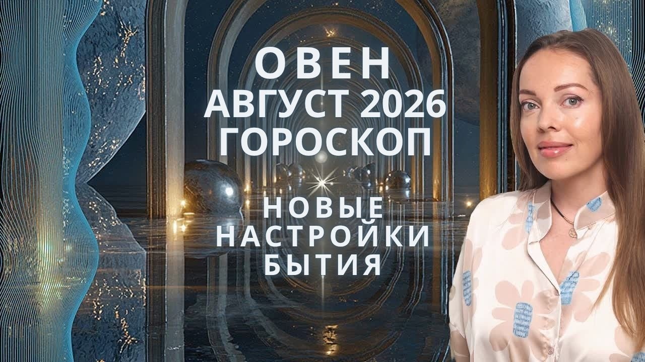 Овен - гороскоп на август 2026 года. Новые настройки бытия
