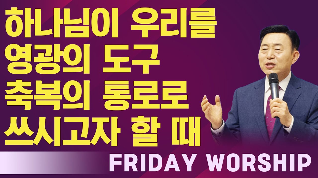 [금요 성령 집회]  하나님이 우리를 영광의 도구 축복의 통로로 쓰시고자 할 때