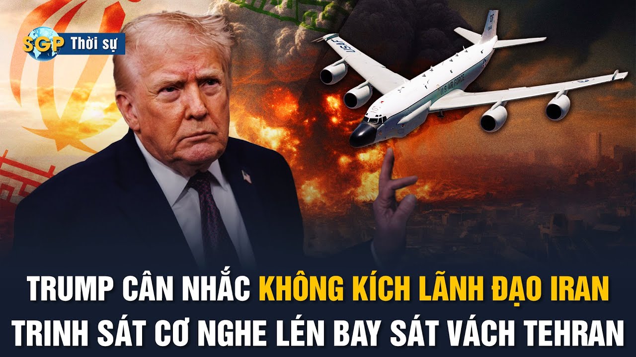 “Trinh sát cơ nghe trộm” bay sát vách Iran, Trump phát tín hiệu lật đổ chế độ, lãnh đạo vào tầm ngắm