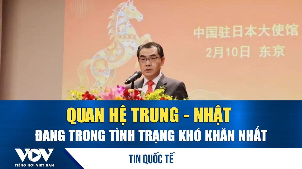 Đại sứ Trung Quốc tại Nhật Bản thừa nhận quan hệ 2 nước đang trong tình trạng khó khăn nhất | VOV