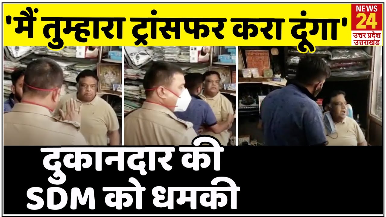 'तुम मेरी दुकान बंद कराओ, मैं तुम्हारा ट्रांसफर करा दूंगा'-भड़के दुकानदार ने SDM को दी धमकी