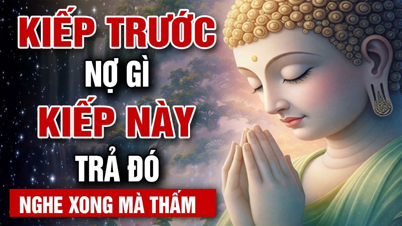 LỜI PHẬT DẠY: KIẾP TRƯỚC MANG NỢ GÌ KIẾP NÀY PHẢI TRẢ - NGHE XONG MÀ THẤM