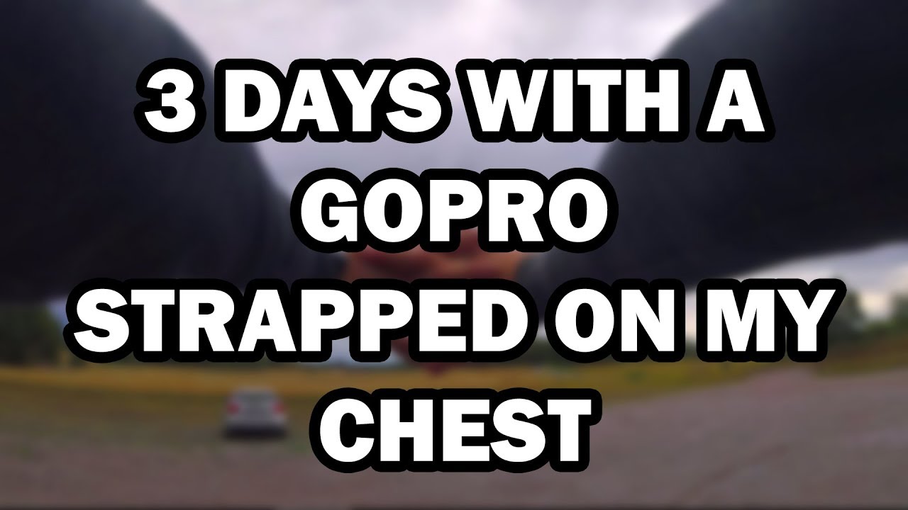 3 Days with a GoPro strapped on my chest