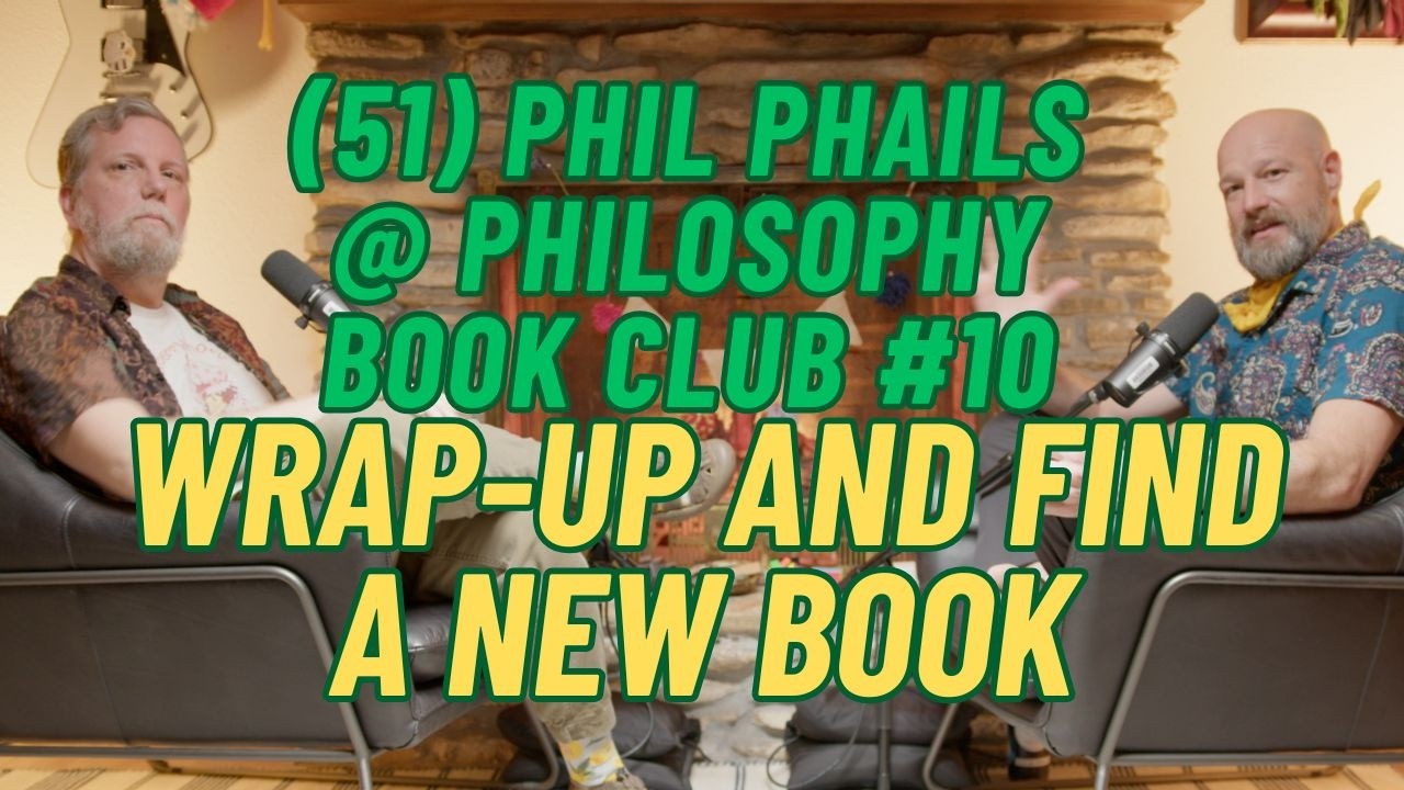 (051) Phil Phails @ Philosophy Book Club with Grant Potts Episode #10: wrap up