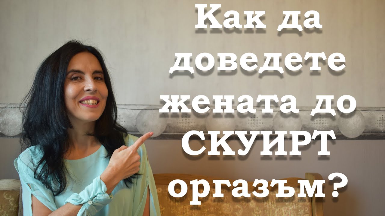 Как да доведете жената до скуирт оргазъм?