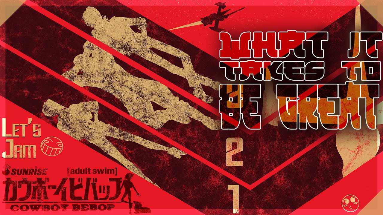 Cowboy Bebop |What It Takes To Be Great