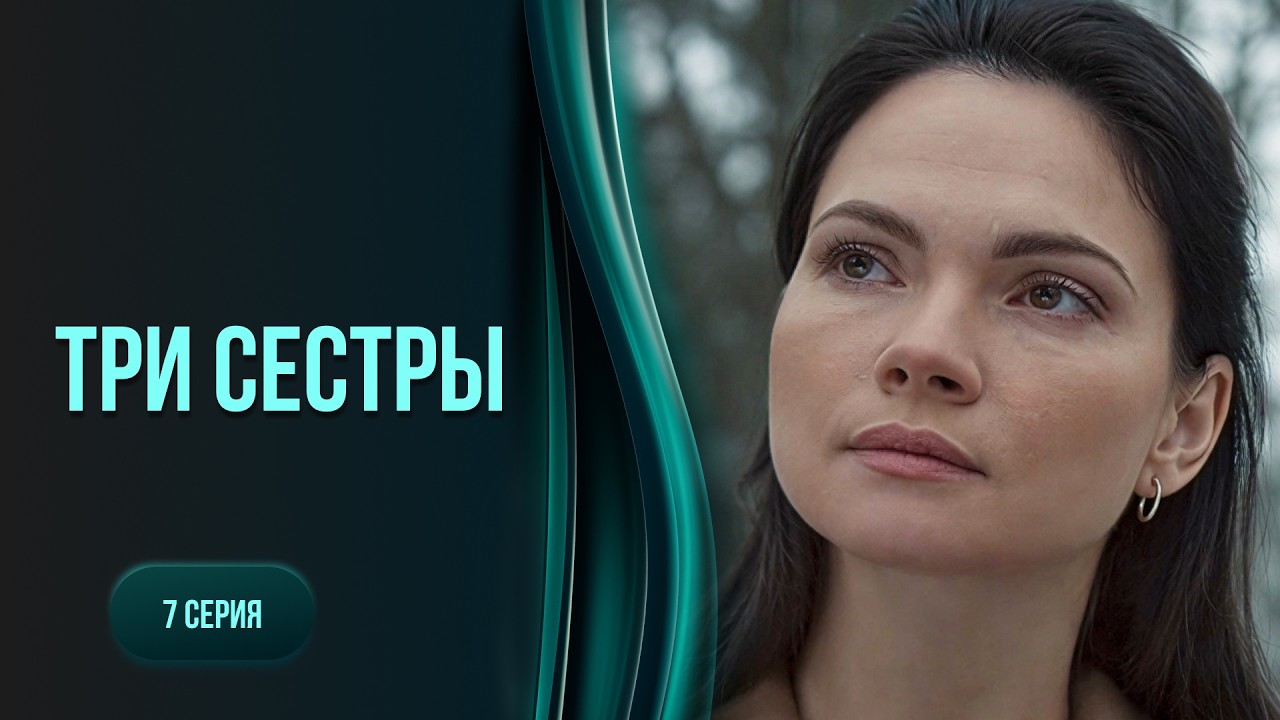 МЕЛОДРАМА, ПОКОРИВШАЯ ВСЕХ! Лучший фильм ТРИ СЕСТРЫ. 7 серия. Не пропустите!