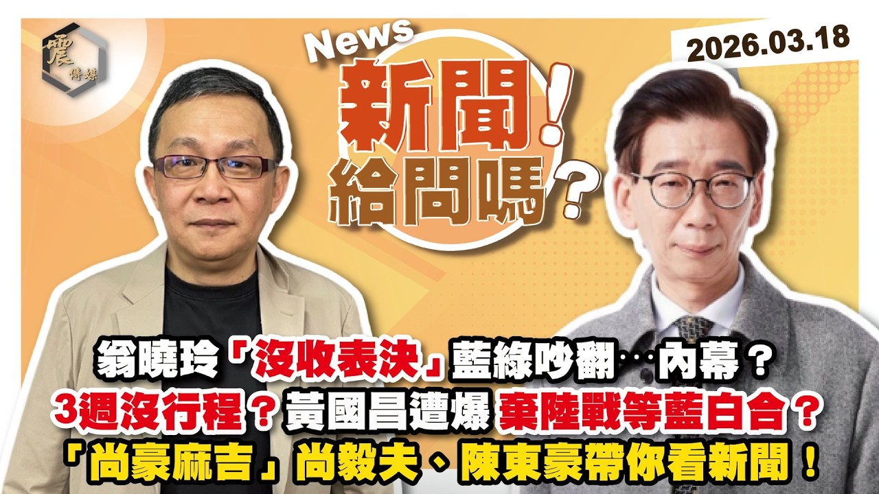 【震傳媒｜新聞！給問嗎？】EP534｜翁曉玲「沒收表決」藍綠吵翻⋯內幕？3週沒行程？黃國昌遭爆棄陸戰等藍白合？「尚豪麻吉」尚毅夫、陳東豪帶你看新聞！
