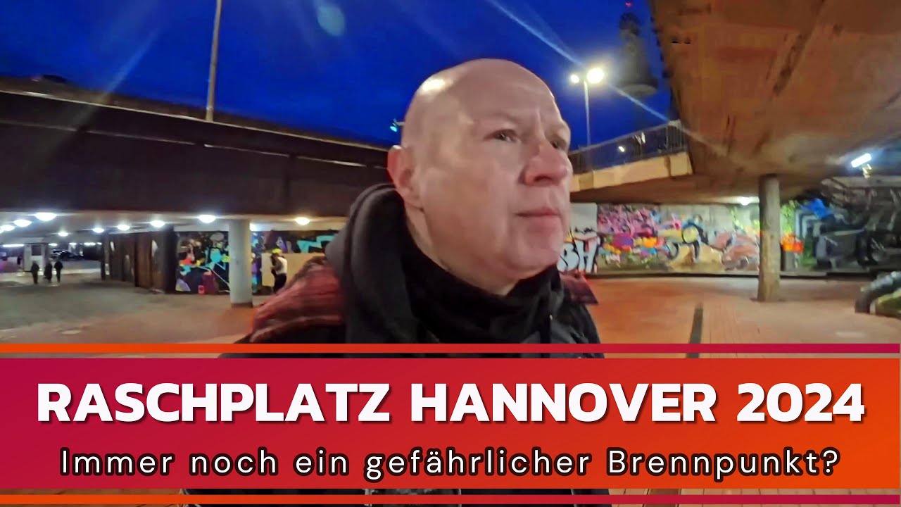 Raschplatz Hannover 2024 - Immer noch ein gefährlicher Brennpunkt?