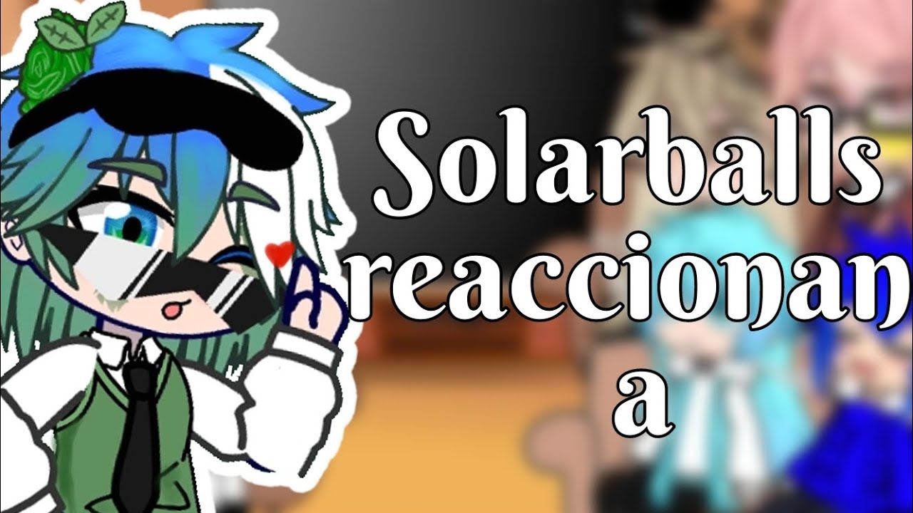 Solarballs reaccionan a...(Parte 2) [gacha club]