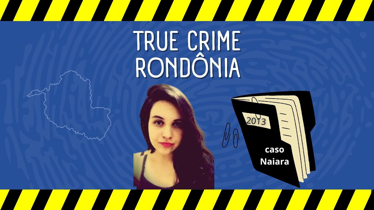 TRUE CRIME RONDÔNIA: caso Naiara