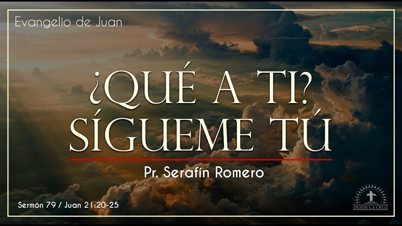 JUAN 21:20-25 ¿QUÉ A TI? SÍGUEME TÚ  Pr. Serafín Romero