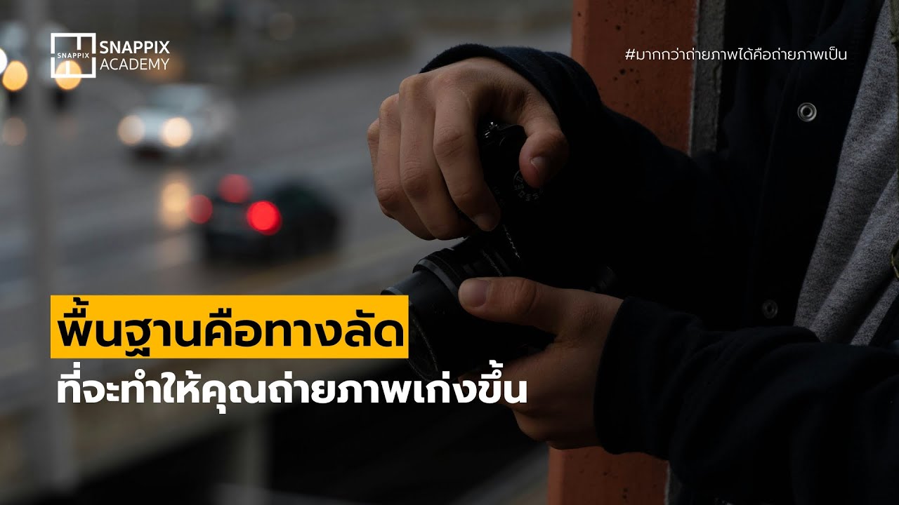 พื้นฐานคือทางลัด ที่จะทำให้คุณถ่ายภาพเก่งขึ้น | Snappix Acadamy