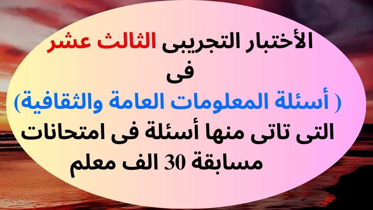الأختبار التجريبى الثالث عشر فى (أسئلة المعلومات العامة)والتى تاتى منهاأسئلة فى  مسابقة 30 الف معلم