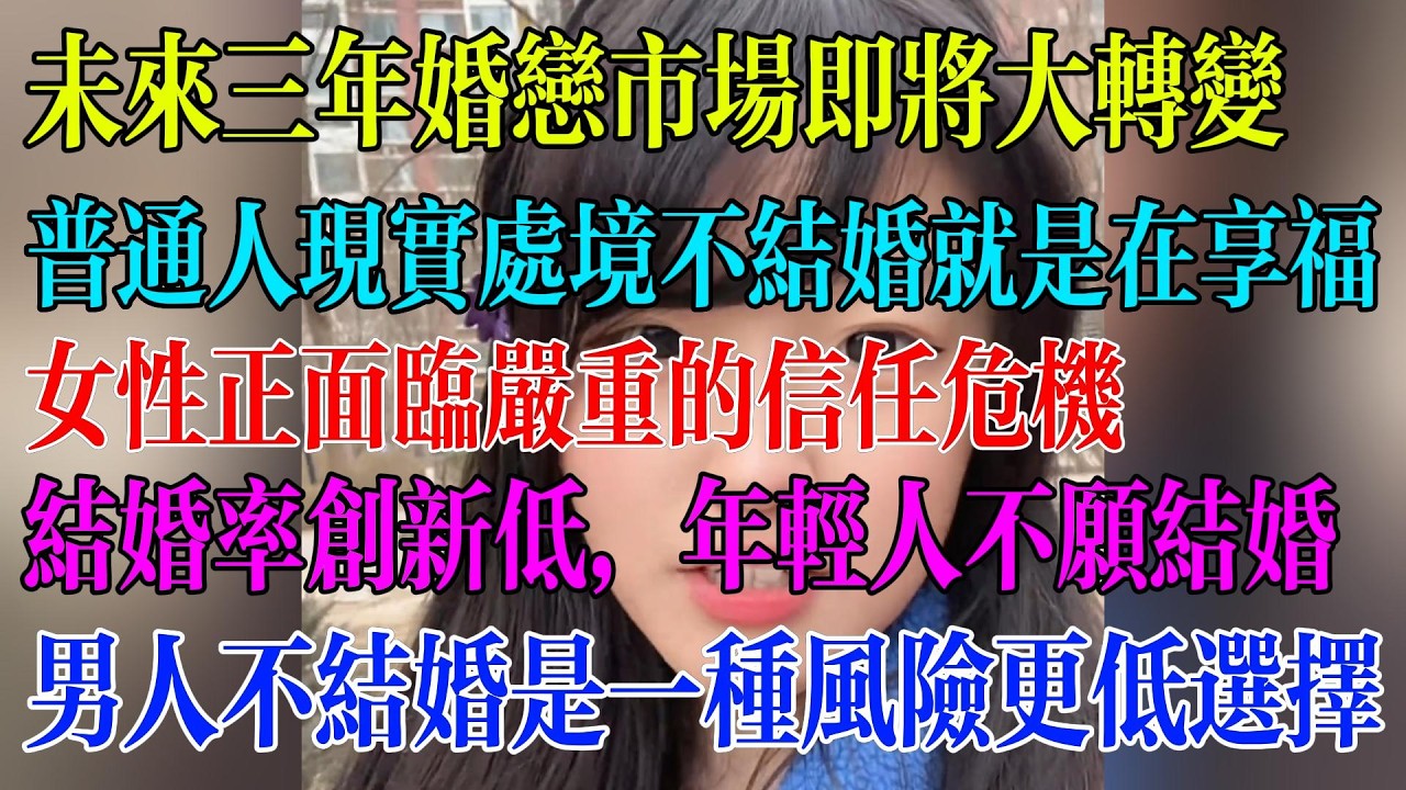未来三年婚恋市场即将大转变；普通人现实处境不结婚就是在享福；女性正面临严重的信任危机；结婚率创新低，年轻人不愿结婚；男人不结婚是一种风险更低选择#民生 #中国经济 #失业