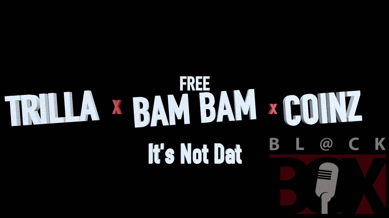 Trilla x Bam Bam x Coinz - It's Not Dat [BL@CKBOX] [R.E.A.L]