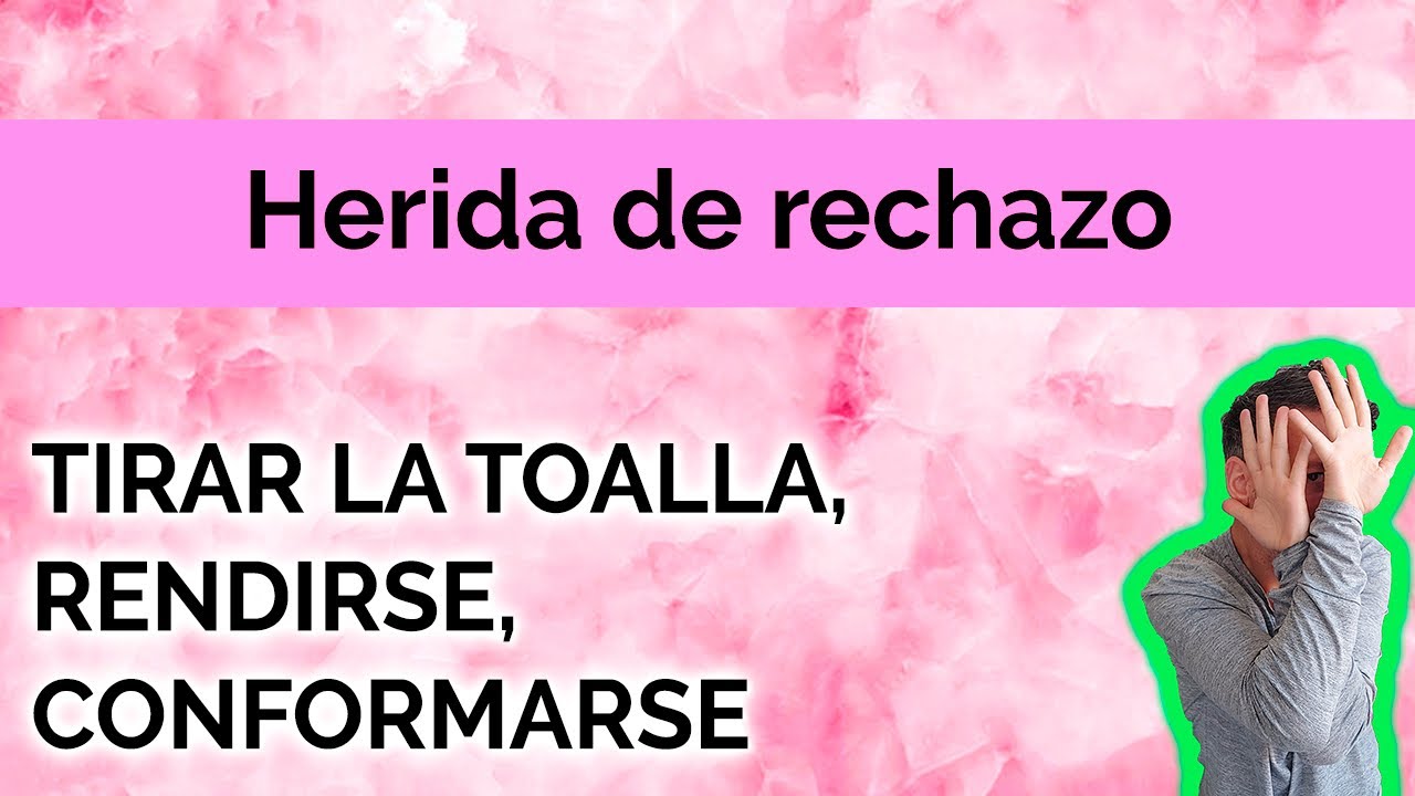 HERIDA DE RECHAZO: TIRAR LA TOALLA, RENDIRSE, CONFORMARSE