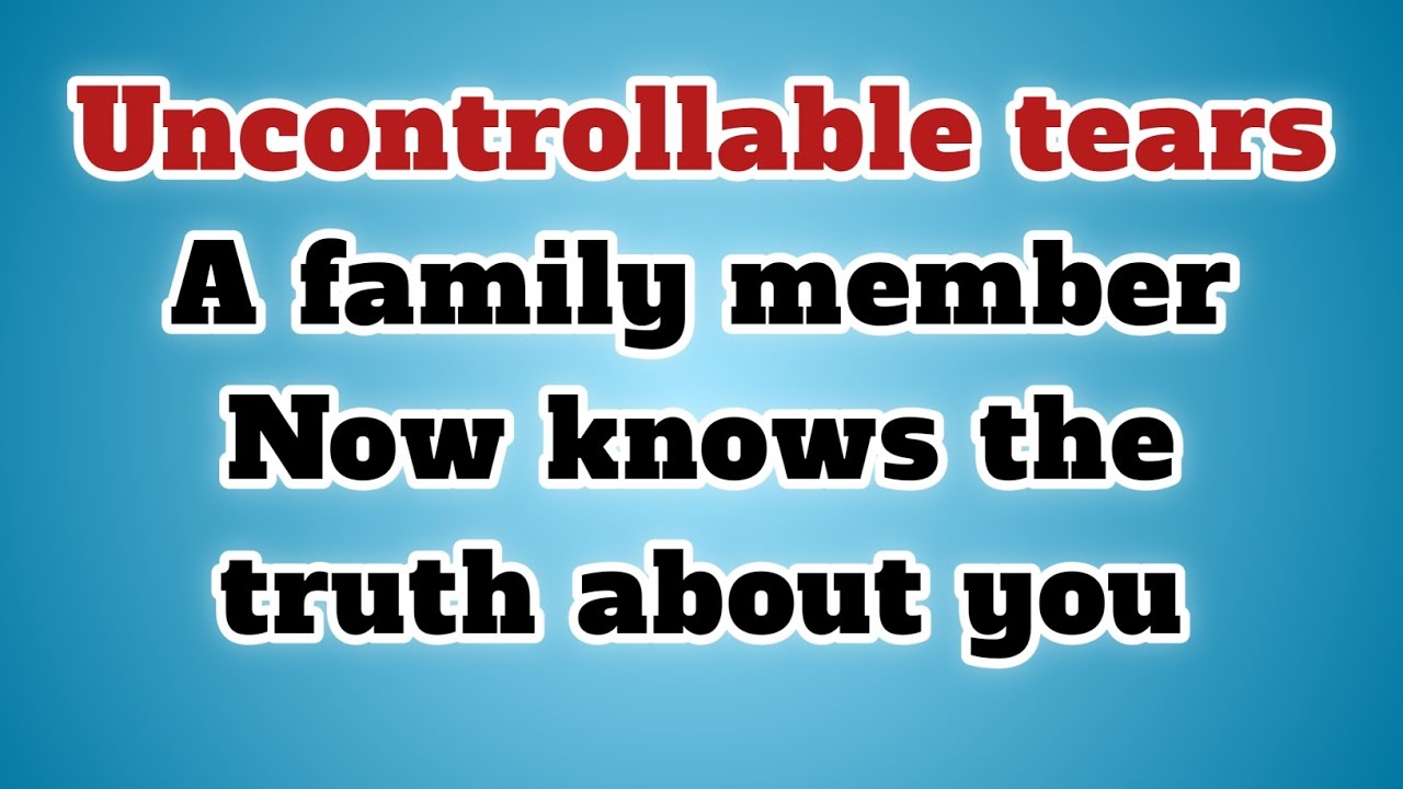 👉Uncontrollable tears A family member Now knows the truth about you..