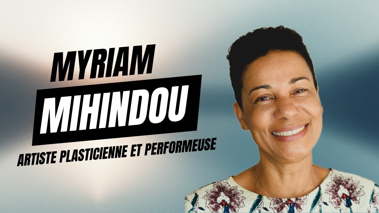 MYRIAM MIHINDOU, ARTISTE PLASTICIENNE ET PERFORMEUSE - SON REGARD SUR LE  MONDE ARTISTIQUE (PART 2)