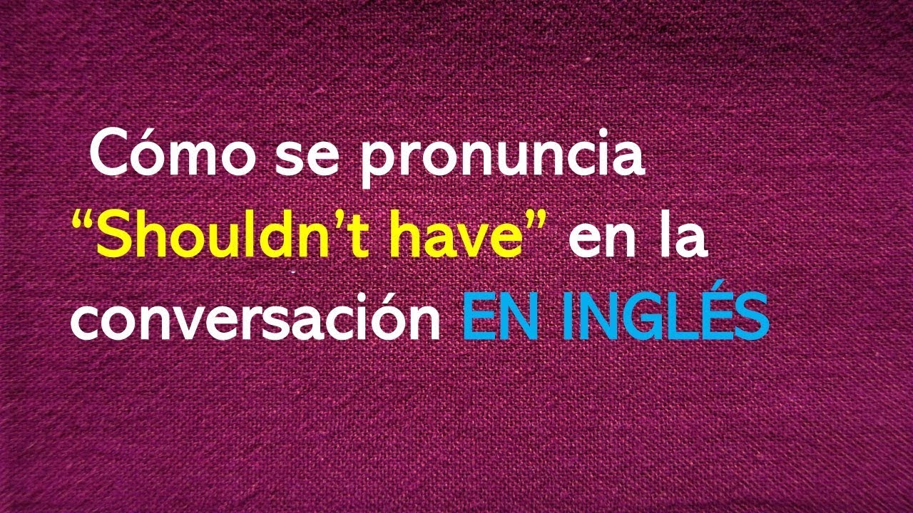 Cómo se pronuncia “Shouldn’t have” en la conversación EN INGLÉS