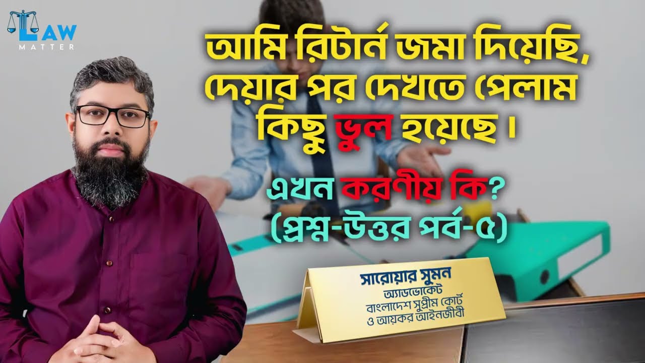 আমি রিটার্ন জমা দিয়েছি, দেয়ার পর দেখতে পেলাম কিছু ভুল হয়েছে। এখন করণীয় কি? (প্রশ্ন-উত্তর পর্ব-৫)